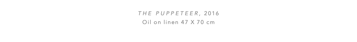  THE PUPPETEER, 2016 Oil on linen 47 x 70 cm 