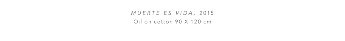  Muerte es vida, 2015 Oil on cotton 90 x 120 cm 