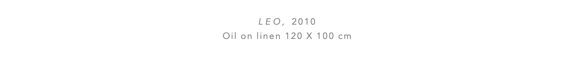  LeO, 2010 Oil on linen 120 x 100 cm 