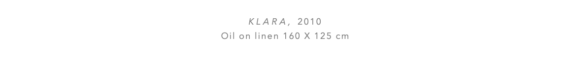  KLARA, 2010 Oil on linen 160 x 125 cm 